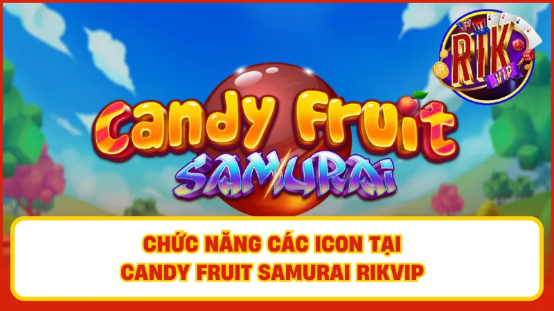 Candy Fruit Samurai Rikvip – Slot Độc Lạ Cực Kỳ Cuốn Hút 2 Tìm hiểu các tính năng của icon có trong game