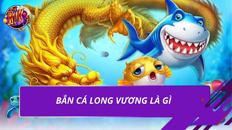 Bắn Cá Long Vương – Luật Chơi Và Mẹo Thắng Lớn 2026 2 Bắn cá long vương là gì