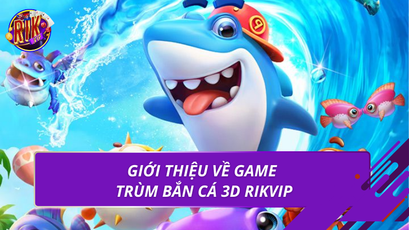 Trùm Bắn Cá 3D | Game Săn Cá Đổi Thưởng Hấp Dẫn 2026 2 Giới thiệu về game trùm bắn cá 3d Rikvip